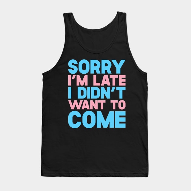 Sorry I'm Late I Didn't Want To Come Tank Top by SusurrationStudio